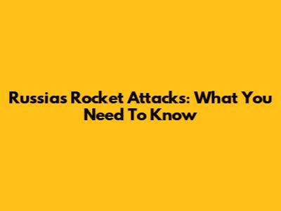 Russia's Rocket Attacks: What You Need To Know
