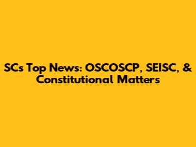 SC's Top News: OSCOSCP, SEISC, & Constitutional Matters
