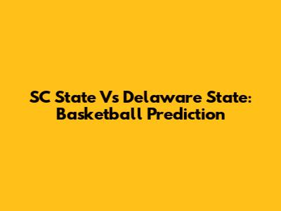 SC State Vs Delaware State: Basketball Prediction