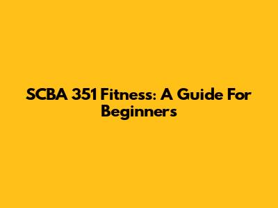 SCBA 351 Fitness: A Guide For Beginners