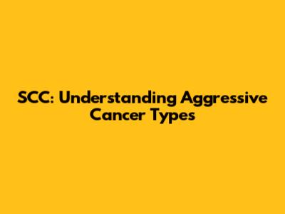 SCC: Understanding Aggressive Cancer Types