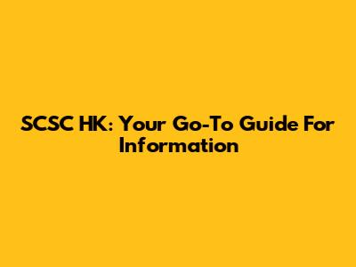 SCSC HK: Your Go-To Guide For Information