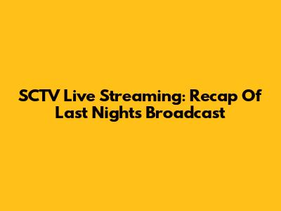 SCTV Live Streaming: Recap Of Last Night's Broadcast