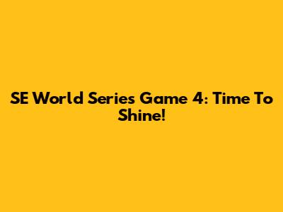SE World Series Game 4: Time To Shine!