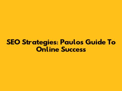 SEO Strategies: Paulo's Guide To Online Success