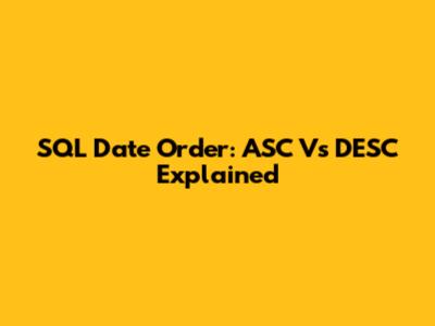 SQL Date Order: ASC Vs DESC Explained