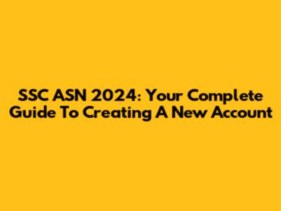 SSC ASN 2024: Your Complete Guide To Creating A New Account