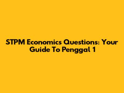 STPM Economics Questions: Your Guide To Penggal 1