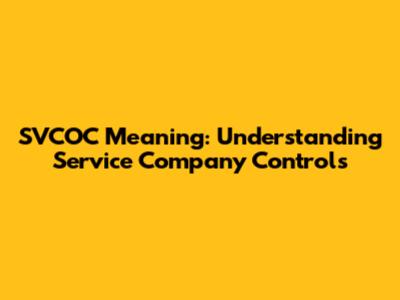 SVCOC Meaning: Understanding Service Company Controls