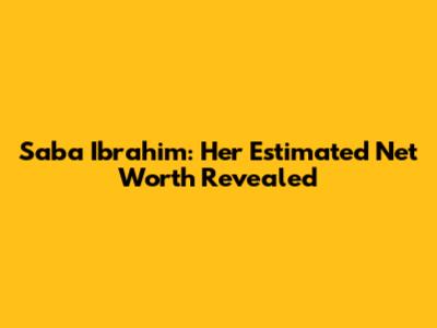 Saba Ibrahim: Her Estimated Net Worth Revealed