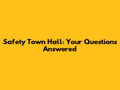 Safety Town Hall: Your Questions Answered