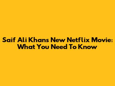 Saif Ali Khan's New Netflix Movie: What You Need To Know