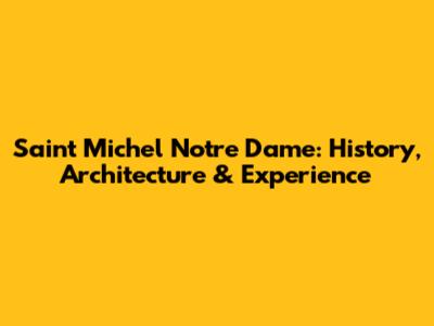 Saint Michel Notre Dame: History, Architecture & Experience