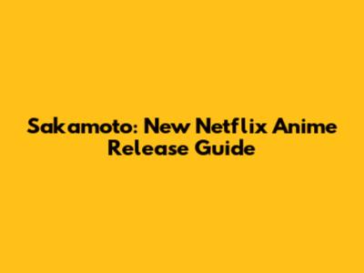 Sakamoto: New Netflix Anime Release Guide