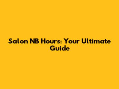 Salon NB Hours: Your Ultimate Guide