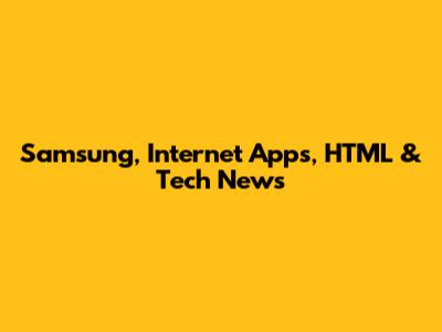 Samsung, Internet Apps, HTML & Tech News