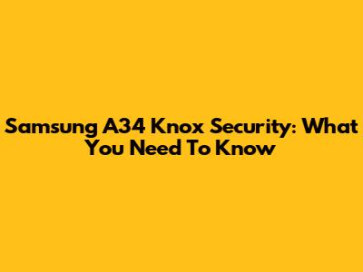 Samsung A34 Knox Security: What You Need To Know