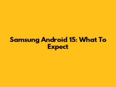Samsung Android 15: What To Expect