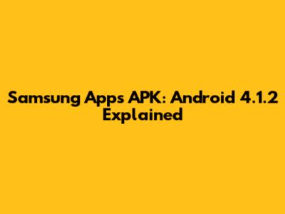 Samsung Apps APK: Android 4.1.2 Explained