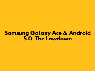 Samsung Galaxy Ace & Android 5.0: The Lowdown