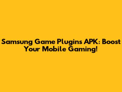 Samsung Game Plugins APK: Boost Your Mobile Gaming!