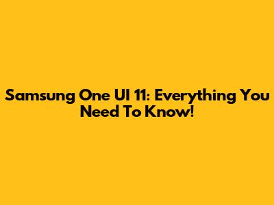 Samsung One UI 11: Everything You Need To Know!