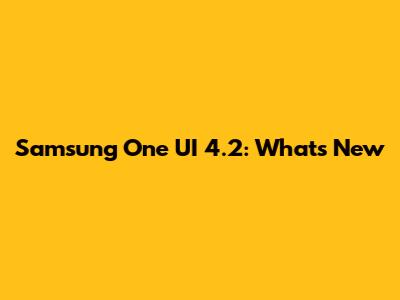 Samsung One UI 4.2: What's New