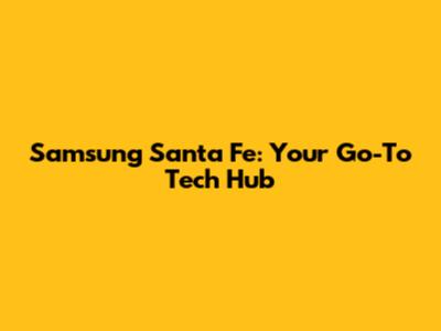Samsung Santa Fe: Your Go-To Tech Hub