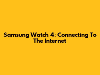 Samsung Watch 4: Connecting To The Internet