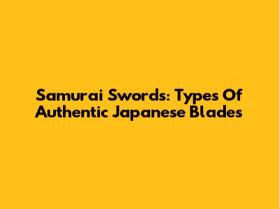 Samurai Swords: Types Of Authentic Japanese Blades
