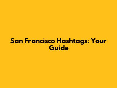 San Francisco Hashtags: Your Guide