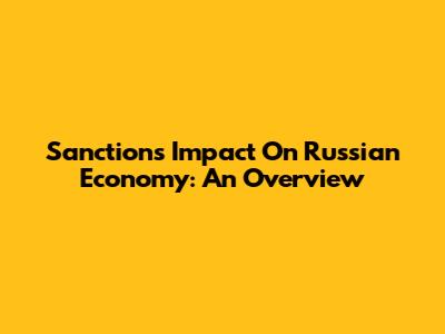 Sanctions Impact On Russian Economy: An Overview
