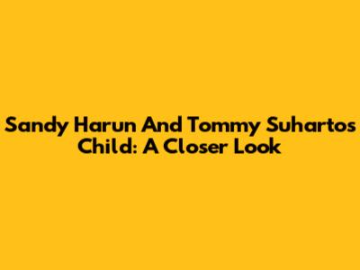 Sandy Harun And Tommy Suharto's Child: A Closer Look