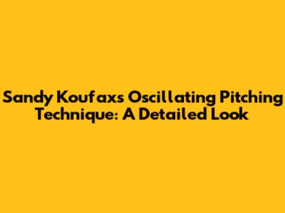 Sandy Koufax's Oscillating Pitching Technique: A Detailed Look