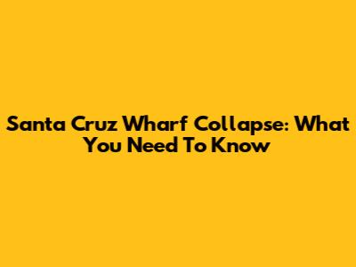 Santa Cruz Wharf Collapse: What You Need To Know