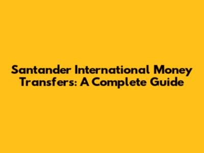 Santander International Money Transfers: A Complete Guide