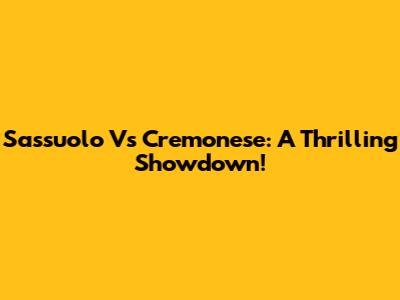 Sassuolo Vs Cremonese: A Thrilling Showdown!