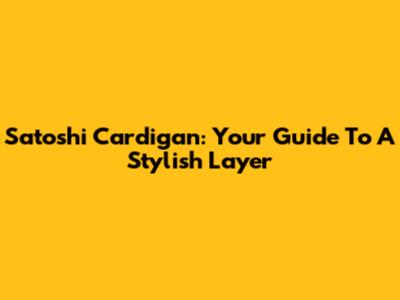 Satoshi Cardigan: Your Guide To A Stylish Layer