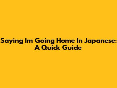Saying "I'm Going Home" In Japanese: A Quick Guide