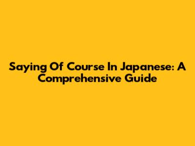 Saying "Of Course" In Japanese: A Comprehensive Guide
