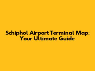 Schiphol Airport Terminal Map: Your Ultimate Guide