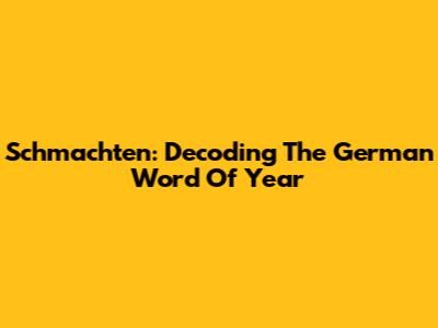 Schmachten: Decoding The German Word Of Year