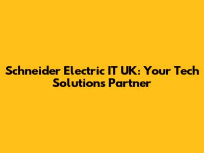 Schneider Electric IT UK: Your Tech Solutions Partner
