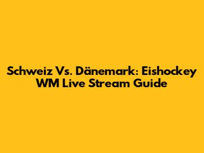 Schweiz Vs. Dänemark: Eishockey WM Live Stream Guide