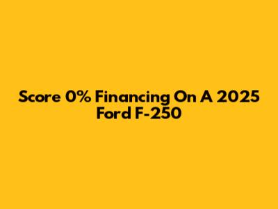Score 0% Financing On A 2025 Ford F-250