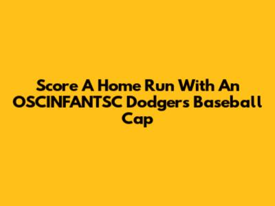 Score A Home Run With An OSCINFANTSC Dodgers Baseball Cap