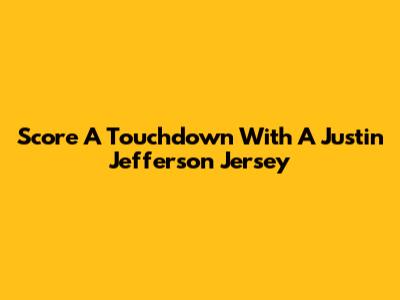 Score A Touchdown With A Justin Jefferson Jersey
