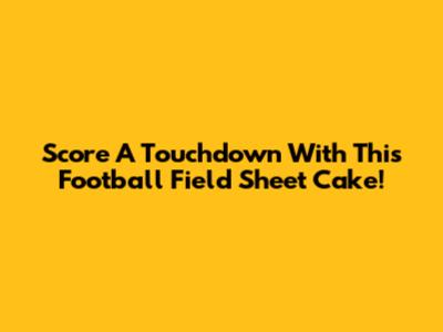 Score A Touchdown With This Football Field Sheet Cake!