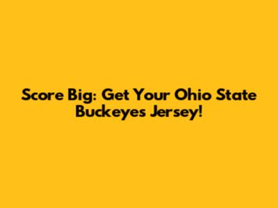 Score Big: Get Your Ohio State Buckeyes Jersey!
