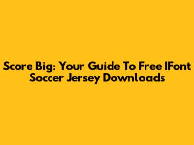 Score Big: Your Guide To Free IFont Soccer Jersey Downloads